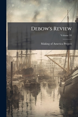Debow's Review: Agricultural, Commercial, Industrial Progress and Resources; Volume 10 by Making of America Project