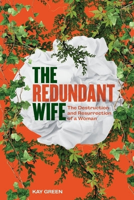 The Redundant Wife: The Destruction and Resurrection of a Woman by Green, Kay