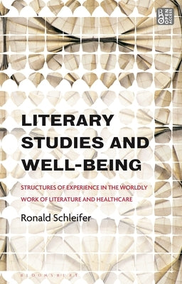 Literary Studies and Well-Being: Structures of Experience in the Worldly Work of Literature and Healthcare by Schleifer, Ronald
