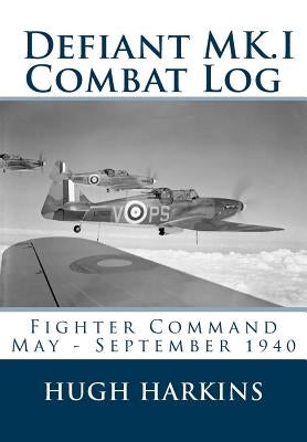 Defiant MK.I Combat Log: Fighter Command May - September 1940 by Harkins, Hugh