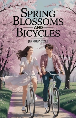 Spring Blossoms and Bicycles: A Sweet Korean Enemies-to-Lovers Romance: A Heartwarming Spring Love Story Between a Grumpy CEO and a Spirited Florist i by Cole, Jeffrey