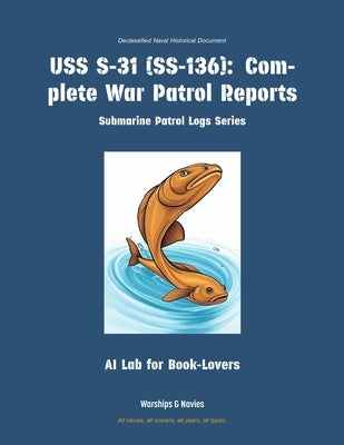 USS S-31 (Ss-136): Complete War Patrol Reports by Ai Lab for Book-Lovers