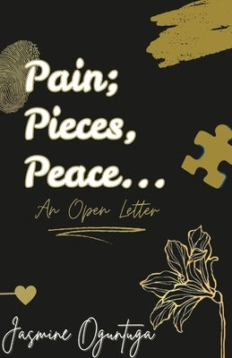 Pain; Pieces, Peace...: An Open Letter by Oguntuga, Jasmine