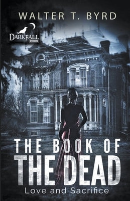 The Book Of The Dead: Love and Sacrifice by Byrd, Walter T., Jr.