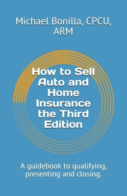 How to Sell Auto and Home Insurance the Third Edition: A guidebook to qualifying, presenting and closing. by Bonilla, Michael