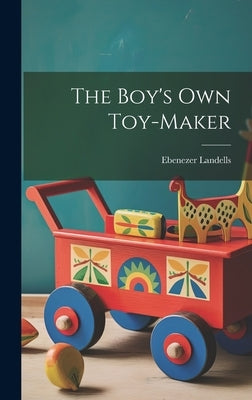 The Boy's Own Toy-Maker by Landells, Ebenezer