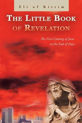 The Little Book of Revelation: The First Coming of Jesus at the End of Days by Kittim, Eli Of
