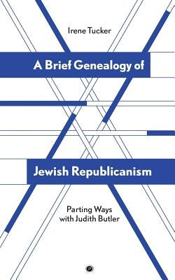 A Brief Genealogy of Jewish Republicanism: Parting Ways with Judith Butler by Tucker, Irene