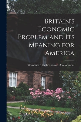 Britain's Economic Problem and Its Meaning for America by Committee for Economic Development