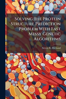 Solving the Protein Structure Prediction Problem With Fast Messy Genetic Algorithms by Michaud, Steven R.