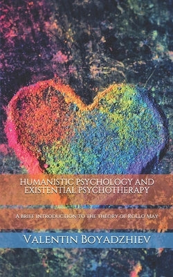 Humanistic Psychology and Existential Psychotherapy: A brief introduction to the theory of Rollo May by Boyadzhiev, Valentin