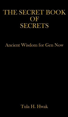 The Secret Book of Secrets: Ancient Wisdom for Gen Now by Hwak, Tula H.