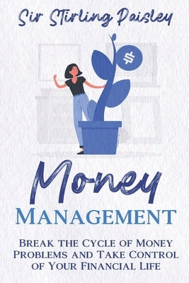 Money Management: Break the Cycle of Money Problems and Take Control of Your Financial Life by Paisley, Sir Stirling