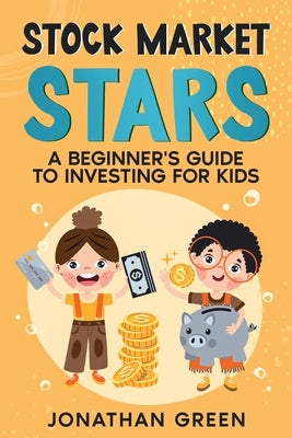 Stock Market Stars: A Beginner's Guide to Investing for Kids by Green, Jonathan
