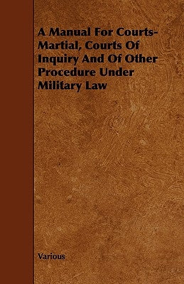 A Manual for Courts-Martial, Courts of Inquiry and of Other Procedure Under Military Law by Various