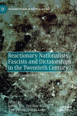 Reactionary Nationalists, Fascists and Dictatorships in the Twentieth Century: Against Democracy by Saz, Ismael