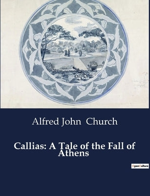 Callias: A Tale of the Fall of Athens by Church, Alfred John