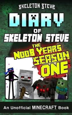 Diary of Minecraft Skeleton Steve the Noob Years - FULL Season One (1): Unofficial Minecraft Books for Kids, Teens, & Nerds - Adventure Fan Fiction Di by Steve, Skeleton