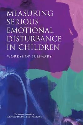 Measuring Serious Emotional Disturbance in Children: Workshop Summary by National Academies of Sciences Engineeri