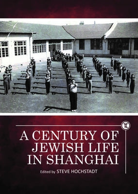 A Century of Jewish Life in Shanghai by Hochstadt, Steve