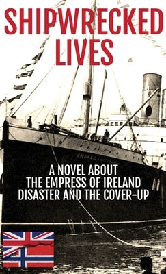 Shipwrecked Lives: A novel about the Empress of Ireland disaster and the cover-up. by Kinsey, Nicholas