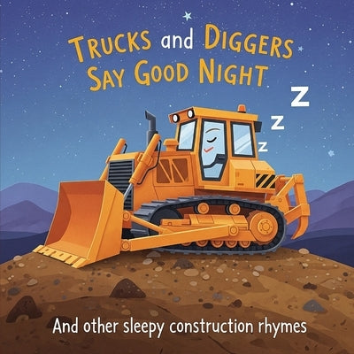 Trucks and Diggers Say Good Night: And other sleepy construction rhymes by Hayes, Daniel