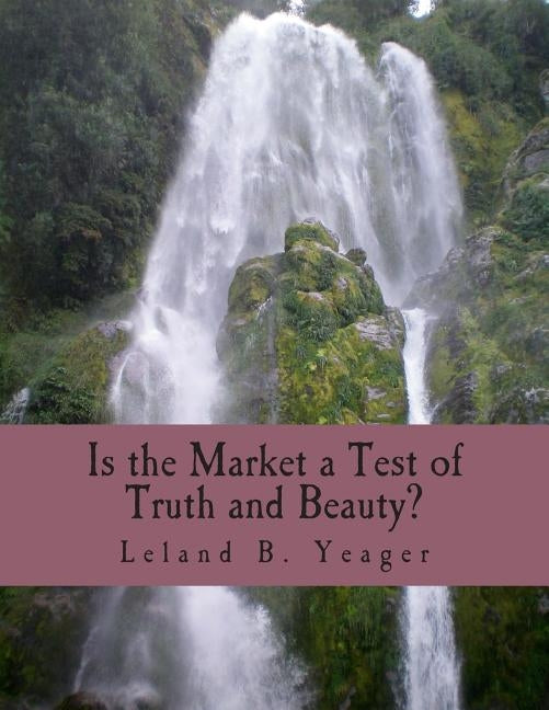 Is the Market a Test of Truth and Beauty? (Large Print Edition): Essays in Political Economy by Yeager, Leland B.