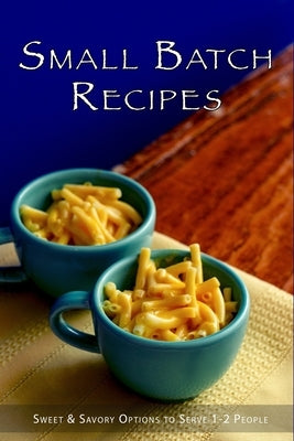 Small Batch Recipes: Sweet & Savory Options to Serve 1-2 People by Boucher, Juliette