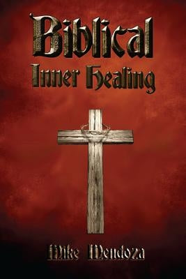 Biblical Inner Healing by Mendoza, Mike