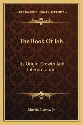 The Book of Job: Its Origin, Growth and Interpretation by Jastrow, Morris, Jr.