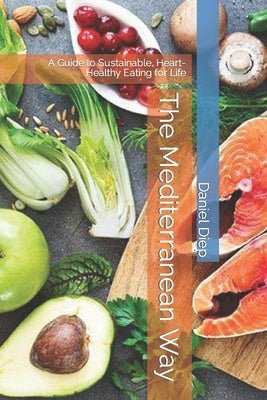 The Mediterranean Way: A Guide to Sustainable, Heart-Healthy Eating for Life by Diep, Daniel