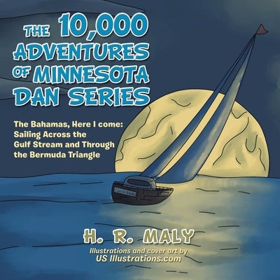 The 10,000 Adventures of Minnesota Dan Series: The Bahamas, Here I Come: Sailing Across the Gulf Stream and Through the Bermuda Triangle by Maly, H. R.