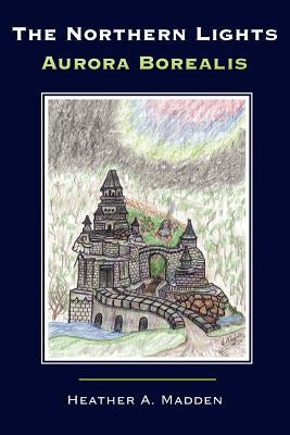 The Northern Lights Aurora Borealis by Madden, Heather A.
