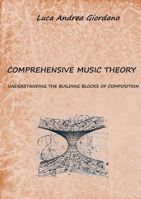 Comprehensive music theory: understanding the building blocks of composition by Giordano, Luca Andrea