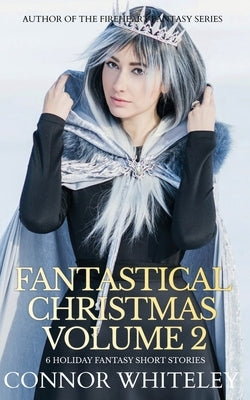 Fantastical Christmas Volume 2: 6 Holiday Fantasy Short Stories by Whiteley, Connor