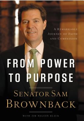 From Power to Purpose: A Remarkable Journey of Faith and Compassion by Brownback, Sam