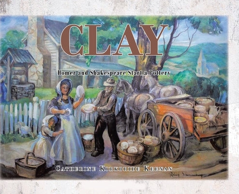 Clay: Homer and Shakespeare Start a Pottery by Keenan, Catherine Kirkbride