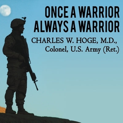 Once a Warrior---Always a Warrior: Navigating the Transition from Combat to Home---Including Combat Stress, Ptsd, and Mtbi by Hoge, Charles W.