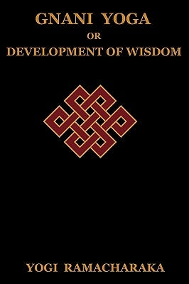 Gnani Yoga or Development of Wisdom: The Highest Yogi Teachings Regarding the Absolute and Its Manifestation by Ramacharaka, Yogi