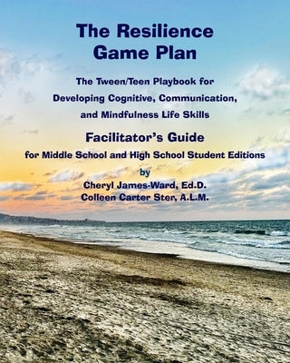 The Resilience Game Plan The Tween/Teen Playbook for Developing Cognitive, Communication, and Mindfulness Life Skills - Facilitator's Guide by James-Ward, Cheryl