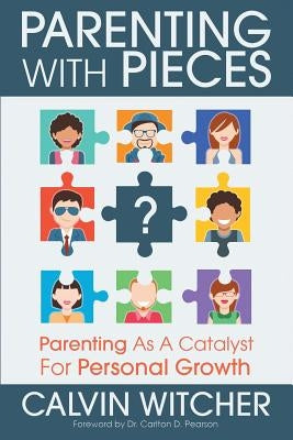Parenting with Pieces: Parenting as a Catalyst for Personal Growth by Witcher, Calvin