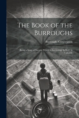 The Book of the Burroughs: Being a Story of Success Which Is Interesting As Well As Valuable by Corporation, Burroughs