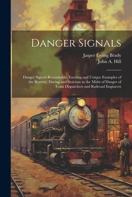 Danger Signals: Danger Signals Remarkable, Exciting and Unique Examples of the Bravery, Daring and Stoicism in the Midst of Danger of by Hill, John A.