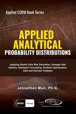 Applied Analytics - Probability Distribution: Applying Monte Carlo Risk Simulation, Strategic Real Options, Stochastic Forecasting, Portfolio Optimiza by Mun, Johnathan