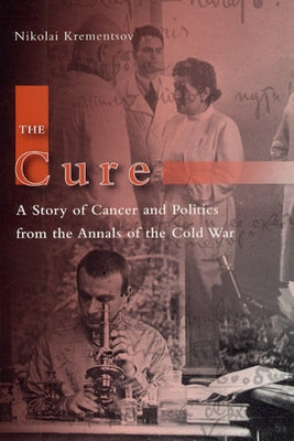 The Cure: A Story of Cancer and Politics from the Annals of the Cold War by Krementsov, Nikolai