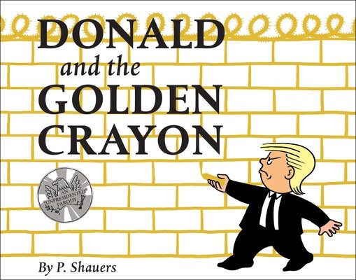 Donald and the Golden Crayon: An Unpresidented Parody: A Book That Uses the Best Words by Shauers, P.
