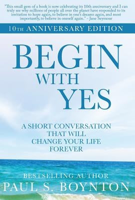 Begin with Yes: 10th Anniversary Edition by Boynton, Paul S.