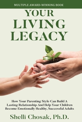 Your Living Legacy: How Your Parenting Style Shapes the Future for You and Your Child by Chosak, Shelli