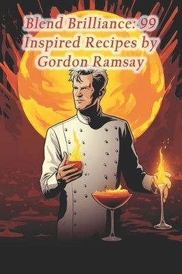 Blend Brilliance: 99 Inspired Recipes by Gordon Ramsay by Café, Bountiful Bistro Fusion