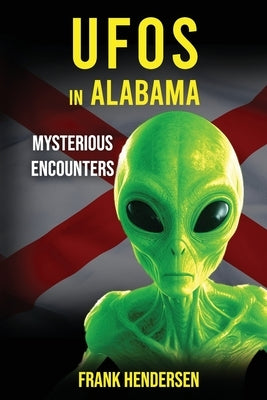 UFOs in Alabama: Mysterious Encounters by Hendersen, Frank